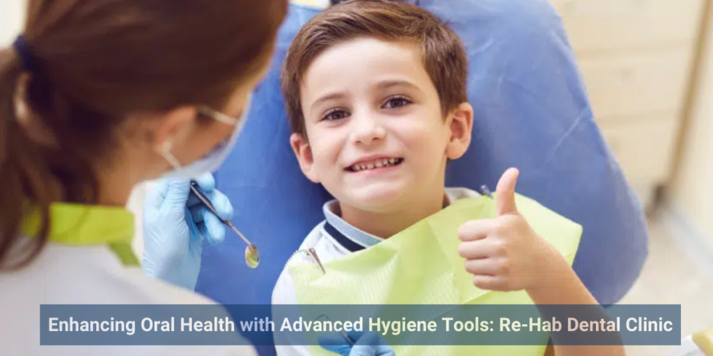 Enhancing Oral Health with Advanced Hygiene Tools: Re-Hab Dental Clinic